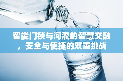 智能门锁与河流的智慧交融，安全与便捷的双重挑战