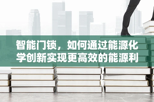 智能门锁，如何通过能源化学创新实现更高效的能源利用？