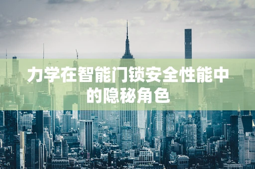 力学在智能门锁安全性能中的隐秘角色