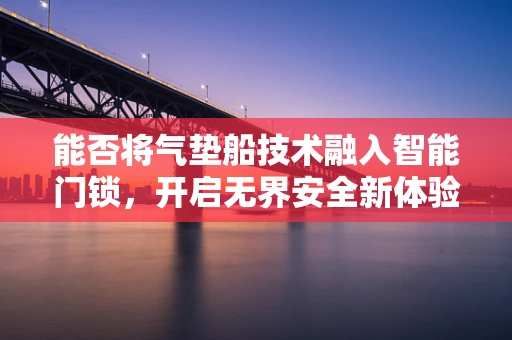 能否将气垫船技术融入智能门锁，开启无界安全新体验？