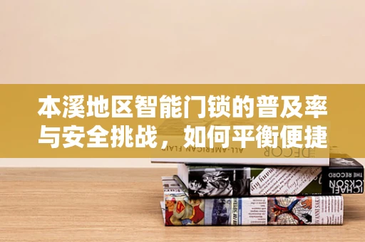 本溪地区智能门锁的普及率与安全挑战，如何平衡便捷与安全？