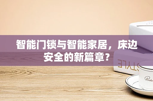 智能门锁与智能家居，床边安全的新篇章？