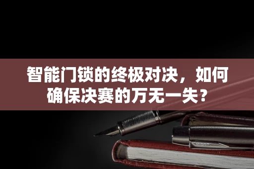 智能门锁的终极对决，如何确保决赛的万无一失？