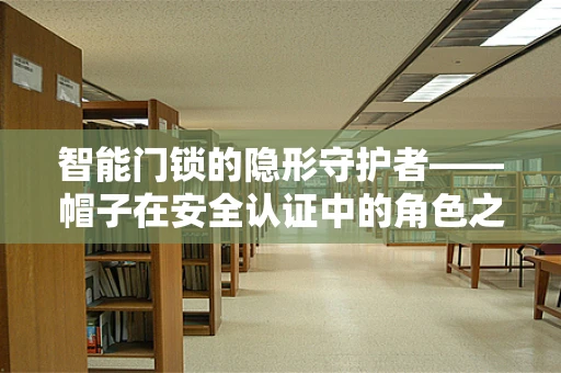 智能门锁的隐形守护者——帽子在安全认证中的角色之问？