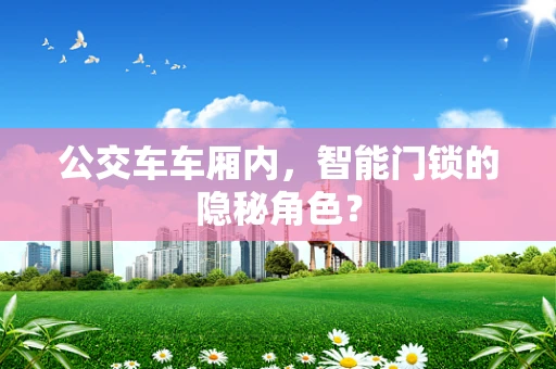 公交车车厢内，智能门锁的隐秘角色？