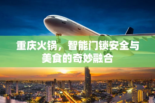 重庆火锅，智能门锁安全与美食的奇妙融合