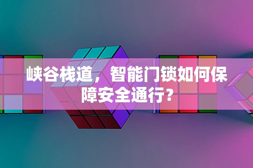 峡谷栈道，智能门锁如何保障安全通行？