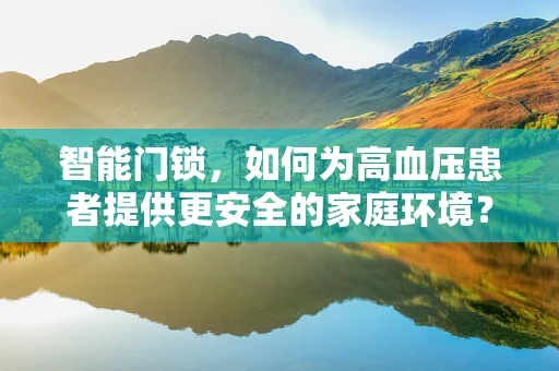 智能门锁，如何为高血压患者提供更安全的家庭环境？