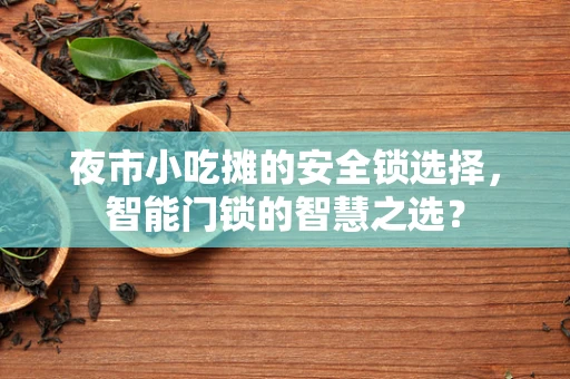 夜市小吃摊的安全锁选择，智能门锁的智慧之选？