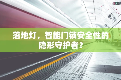 落地灯，智能门锁安全性的隐形守护者？