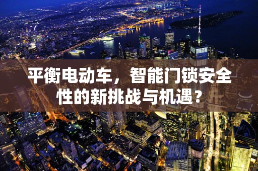 平衡电动车，智能门锁安全性的新挑战与机遇？