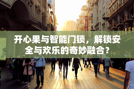开心果与智能门锁，解锁安全与欢乐的奇妙融合？