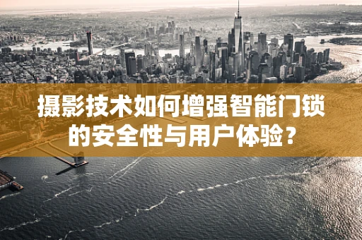 摄影技术如何增强智能门锁的安全性与用户体验？