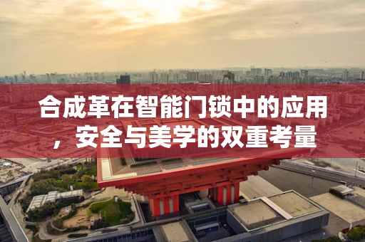 合成革在智能门锁中的应用，安全与美学的双重考量