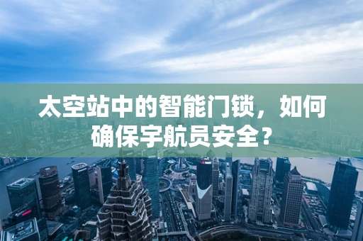太空站中的智能门锁，如何确保宇航员安全？