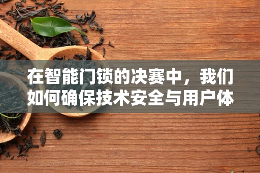 在智能门锁的决赛中，我们如何确保技术安全与用户体验的双重胜利？