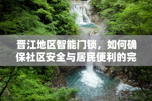 晋江地区智能门锁，如何确保社区安全与居民便利的完美融合？