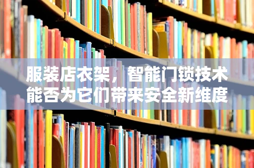 服装店衣架，智能门锁技术能否为它们带来安全新维度？