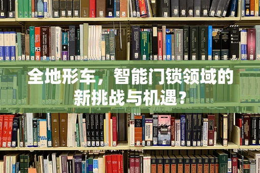全地形车，智能门锁领域的新挑战与机遇？