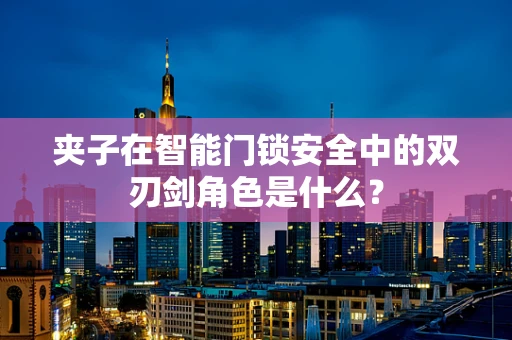 夹子在智能门锁安全中的双刃剑角色是什么？