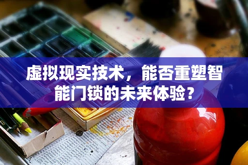 虚拟现实技术，能否重塑智能门锁的未来体验？