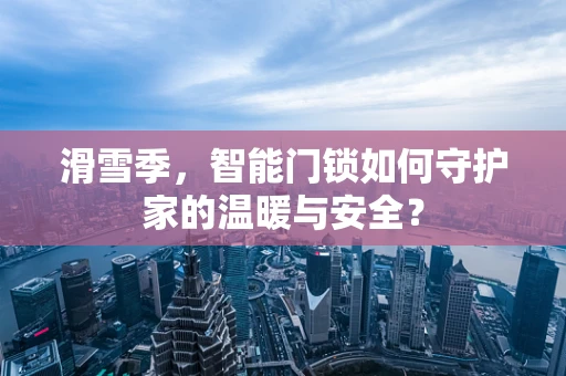滑雪季，智能门锁如何守护家的温暖与安全？