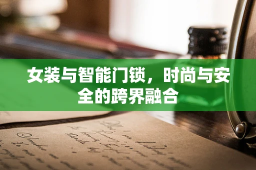 女装与智能门锁，时尚与安全的跨界融合