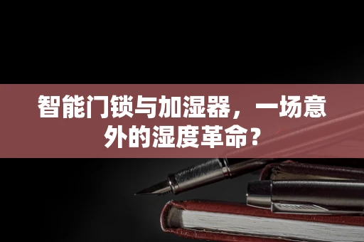 智能门锁与加湿器，一场意外的湿度革命？