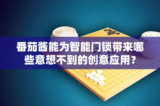 番茄酱能为智能门锁带来哪些意想不到的创意应用？