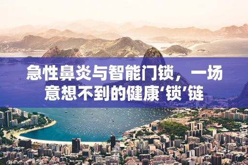 急性鼻炎与智能门锁，一场意想不到的健康‘锁’链