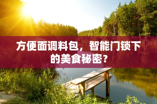 方便面调料包，智能门锁下的美食秘密？