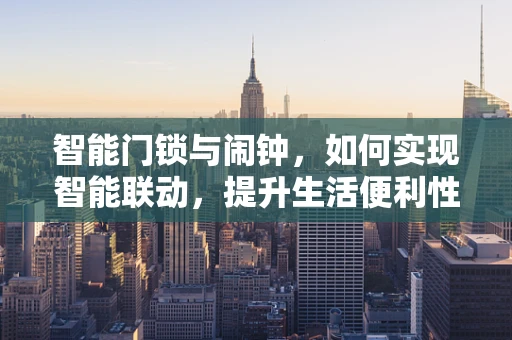 智能门锁与闹钟，如何实现智能联动，提升生活便利性？