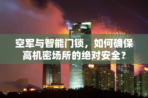 空军与智能门锁，如何确保高机密场所的绝对安全？