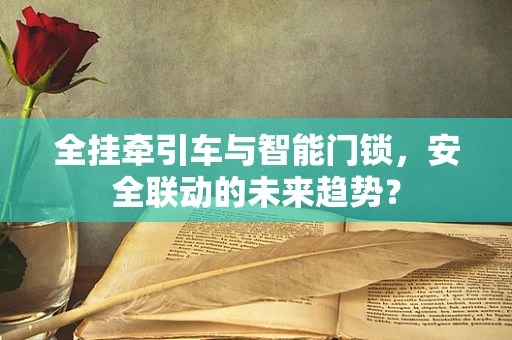 全挂牵引车与智能门锁，安全联动的未来趋势？