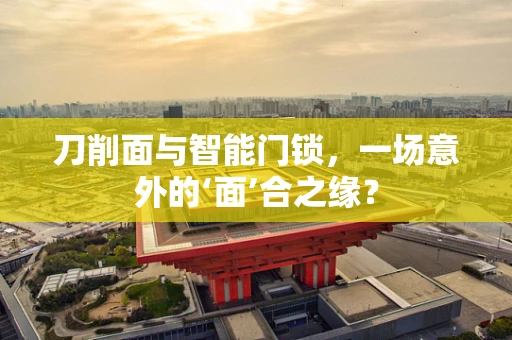 刀削面与智能门锁，一场意外的‘面’合之缘？