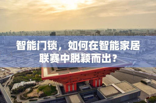 智能门锁，如何在智能家居联赛中脱颖而出？