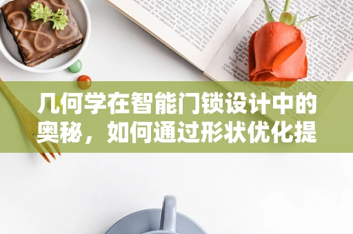 几何学在智能门锁设计中的奥秘，如何通过形状优化提升安全性能？