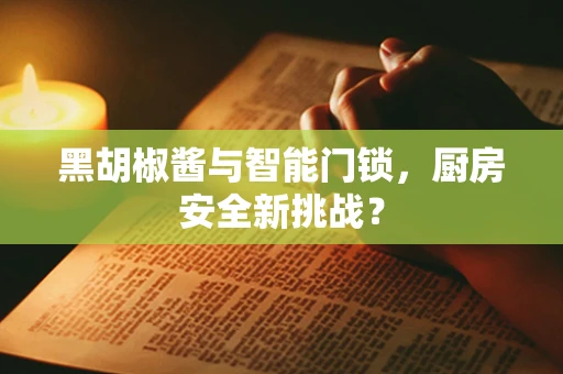 黑胡椒酱与智能门锁，厨房安全新挑战？