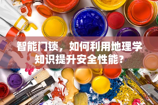 智能门锁，如何利用地理学知识提升安全性能？