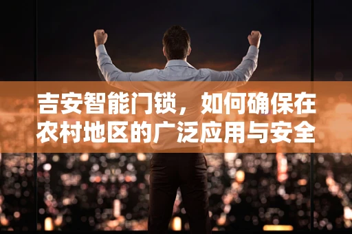吉安智能门锁，如何确保在农村地区的广泛应用与安全？
