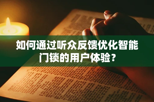 如何通过听众反馈优化智能门锁的用户体验？