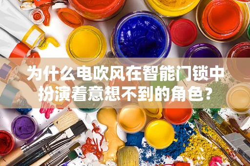 为什么电吹风在智能门锁中扮演着意想不到的角色？