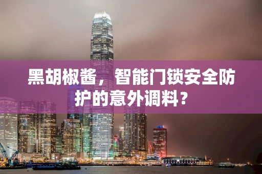 黑胡椒酱，智能门锁安全防护的意外调料？