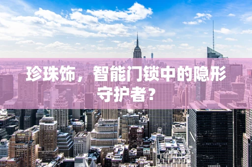 珍珠饰，智能门锁中的隐形守护者？