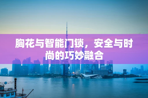 胸花与智能门锁，安全与时尚的巧妙融合
