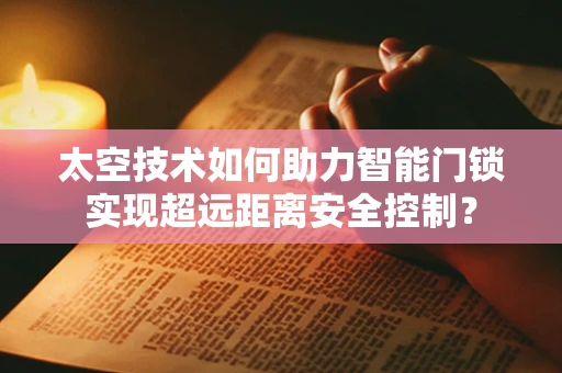 太空技术如何助力智能门锁实现超远距离安全控制？