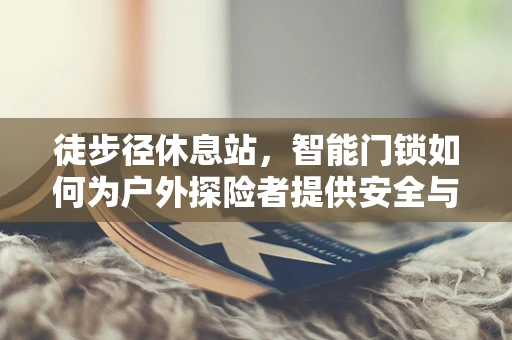 徒步径休息站，智能门锁如何为户外探险者提供安全与便利？