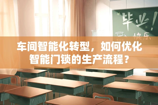 车间智能化转型，如何优化智能门锁的生产流程？
