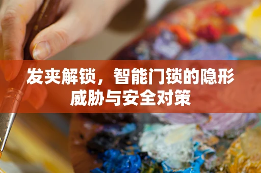 发夹解锁，智能门锁的隐形威胁与安全对策