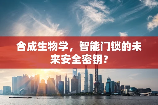 合成生物学，智能门锁的未来安全密钥？